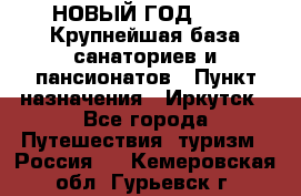 НОВЫЙ ГОД 2022! Крупнейшая база санаториев и пансионатов › Пункт назначения ­ Иркутск - Все города Путешествия, туризм » Россия   . Кемеровская обл.,Гурьевск г.